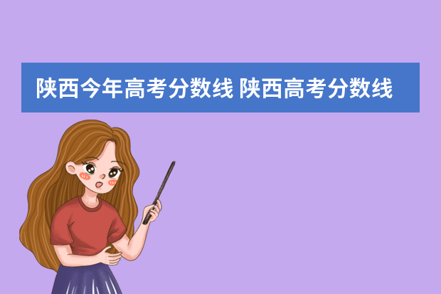 陕西今年高考分数线 陕西高考分数线是多少?